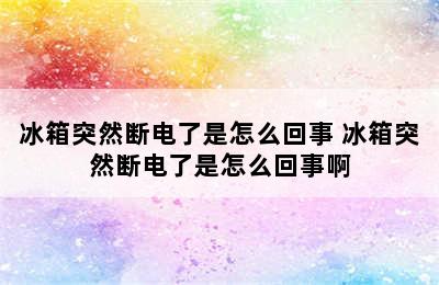 冰箱突然断电了是怎么回事 冰箱突然断电了是怎么回事啊